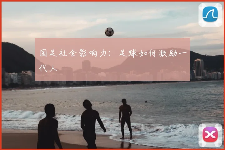国足社会影响力：足球如何激励一代人