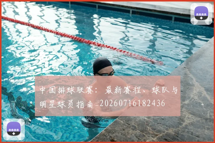 中国排球联赛：最新赛程、球队与明星球员指南_20260716182436