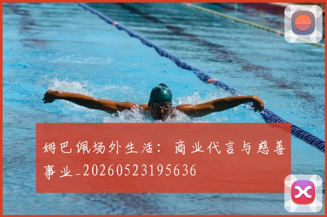 姆巴佩场外生活：商业代言与慈善事业_20260523195636