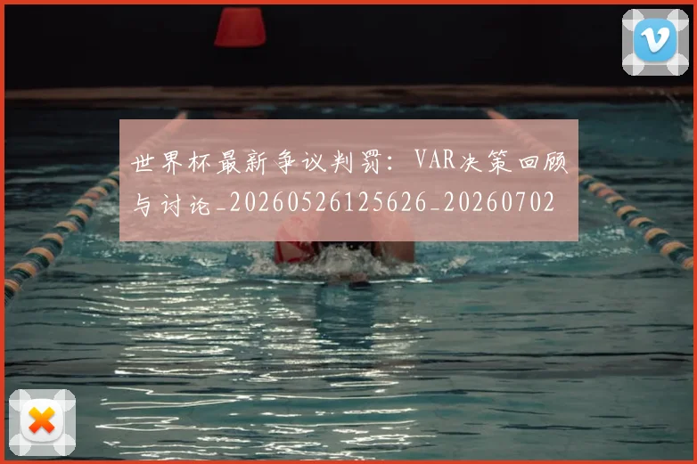世界杯最新争议判罚：VAR决策回顾与讨论_20260526125626_20260702173835