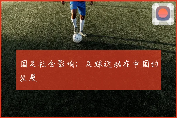 国足社会影响：足球运动在中国的发展