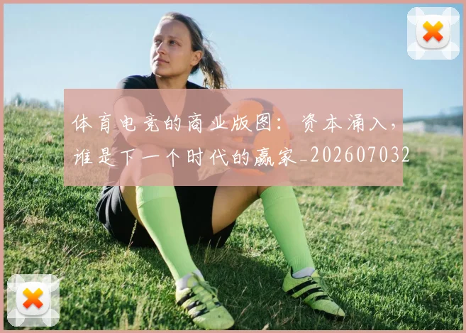 体育电竞的商业版图：资本涌入，谁是下一个时代的赢家_20260703214102_20260718003522