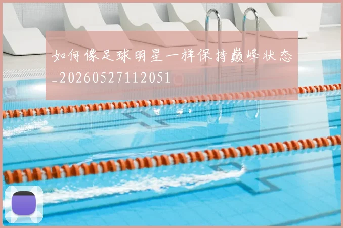 如何像足球明星一样保持巅峰状态_20260527112051