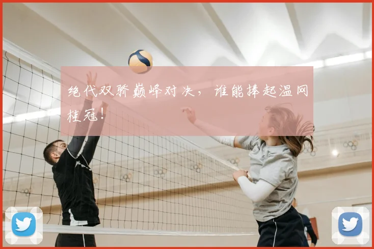 绝代双骄巅峰对决，谁能捧起温网桂冠！