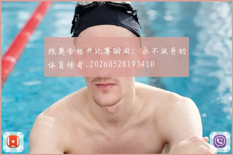 残奥会经典比赛瞬间：永不放弃的体育传奇_20260528193410