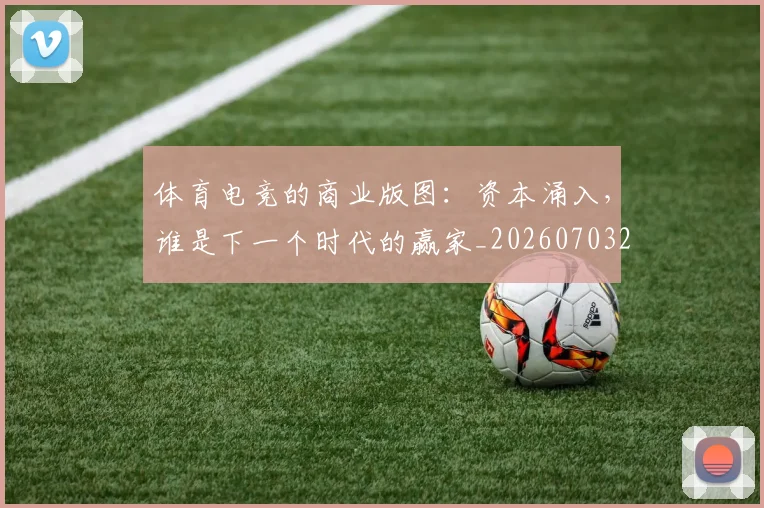 体育电竞的商业版图：资本涌入，谁是下一个时代的赢家_20260703214102