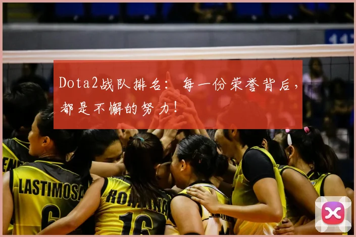 Dota2战队排名:每一份荣誉背后,都是不懈的努力!