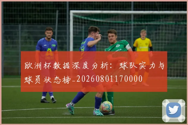 欧洲杯数据深度分析：球队实力与球员状态榜_20260801170000