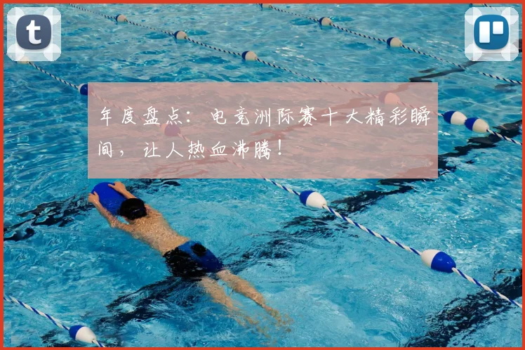 年度盘点：电竞洲际赛十大精彩瞬间，让人热血沸腾！