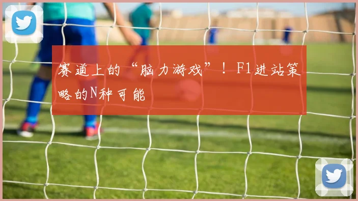 赛道上的“脑力游戏”!F1进站策略的N种可能