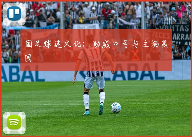 国足球迷文化:助威口号与主场氛围