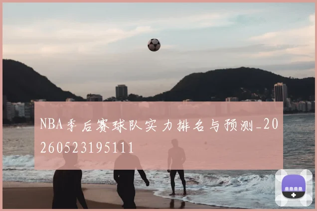 NBA季后赛球队实力排名与预测_20260523195111