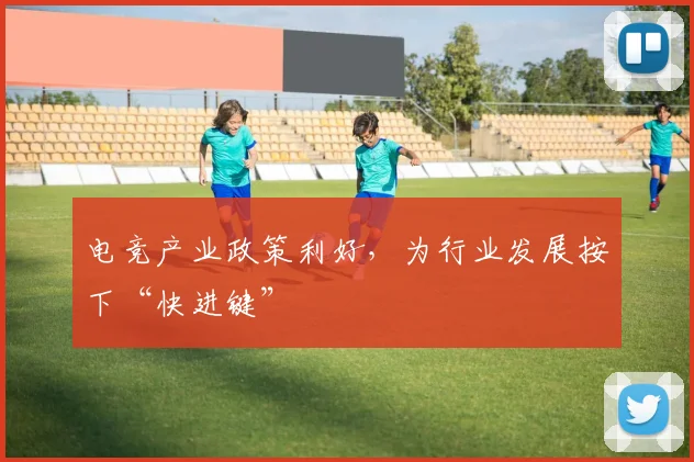 电竞产业政策利好，为行业发展按下“快进键”