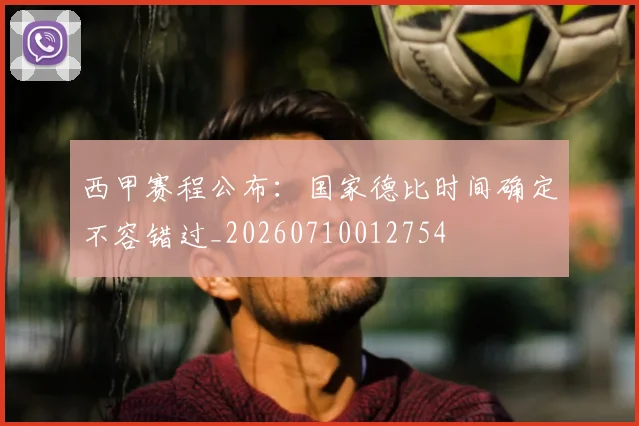 西甲赛程公布：国家德比时间确定不容错过_20260710012754