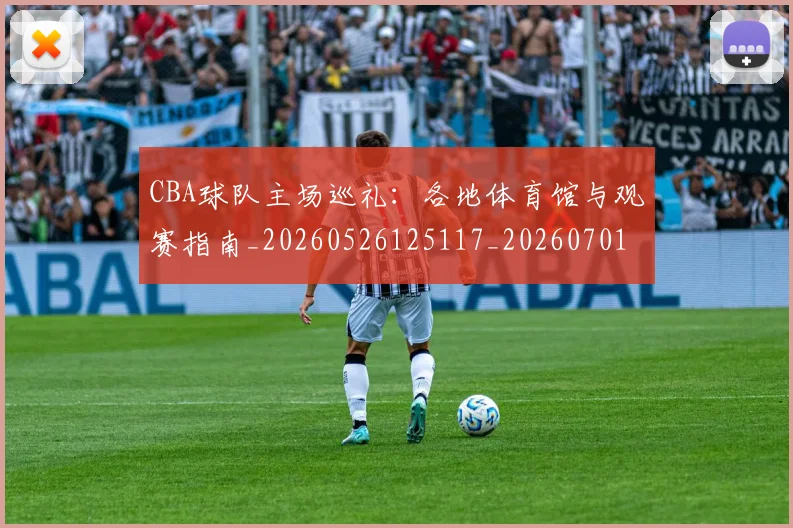 CBA球队主场巡礼:各地体育馆与观赛指南_20260526125117_20260701211705