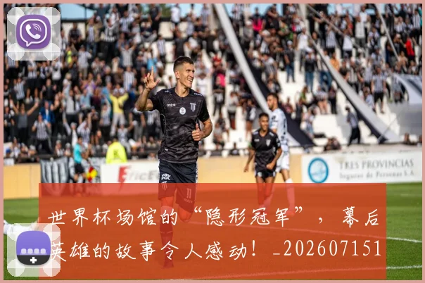 世界杯场馆的“隐形冠军”，幕后英雄的故事令人感动！_20260715190444