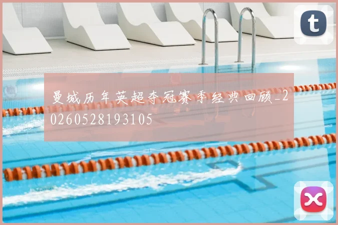 曼城历年英超夺冠赛季经典回顾_20260528193105