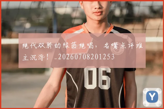 绝代双骄的绿茵绝唱,名嘴点评谁主沉浮!_20260708201253