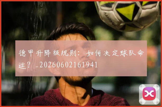 德甲升降级规则：如何决定球队命运？_20260602161941