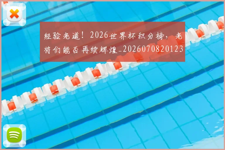 经验老道！2026世界杯积分榜，老将们能否再续辉煌_20260708201235_20260803142617