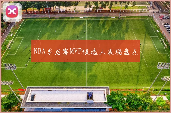 NBA季后赛MVP候选人表现盘点