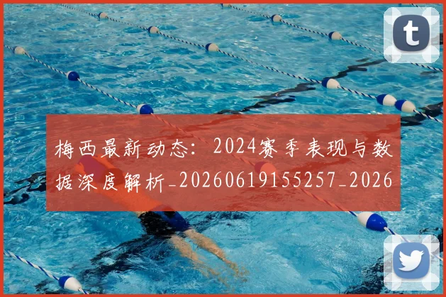 梅西最新动态：2024赛季表现与数据深度解析_20260619155257_20260707144711_20260731181645
