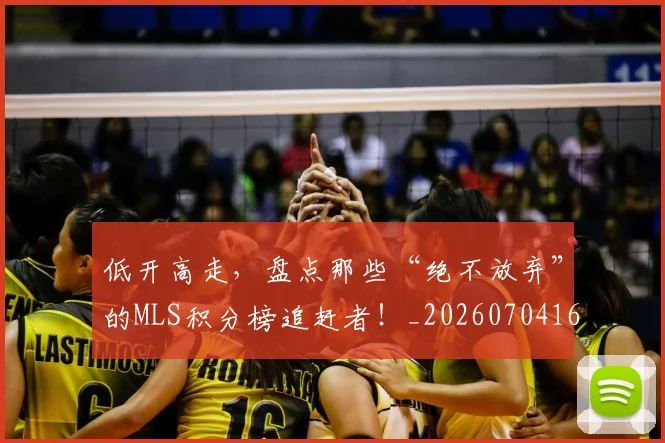 低开高走，盘点那些“绝不放弃”的MLS积分榜追赶者！_20260704165343