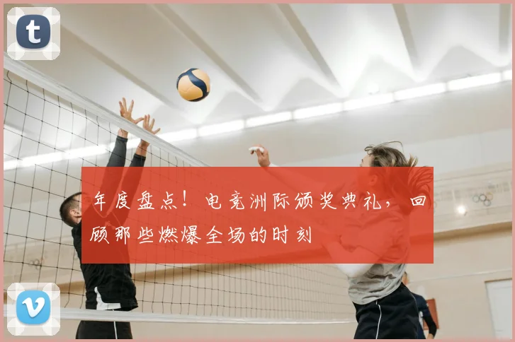 年度盘点!电竞洲际颁奖典礼,回顾那些燃爆全场的时刻