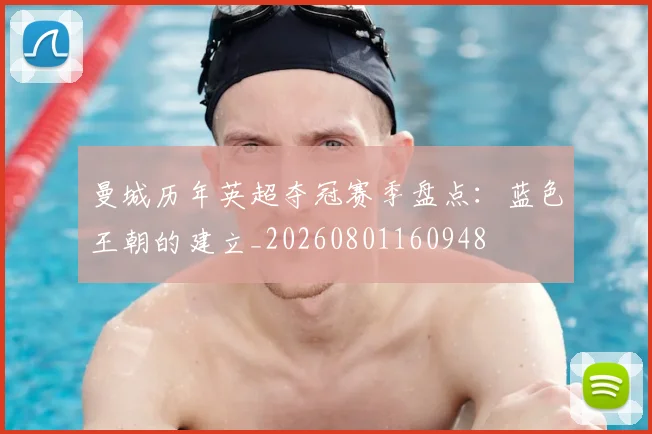 曼城历年英超夺冠赛季盘点：蓝色王朝的建立_20260801160948