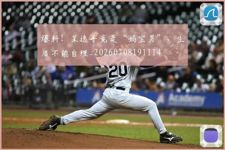 爆料！某选手竟是“妈宝男”，生活不能自理_20260708191114