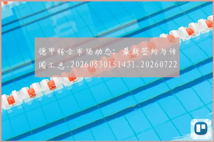 德甲转会市场动态:最新签约与传闻汇总_20260530151431_20260722162703