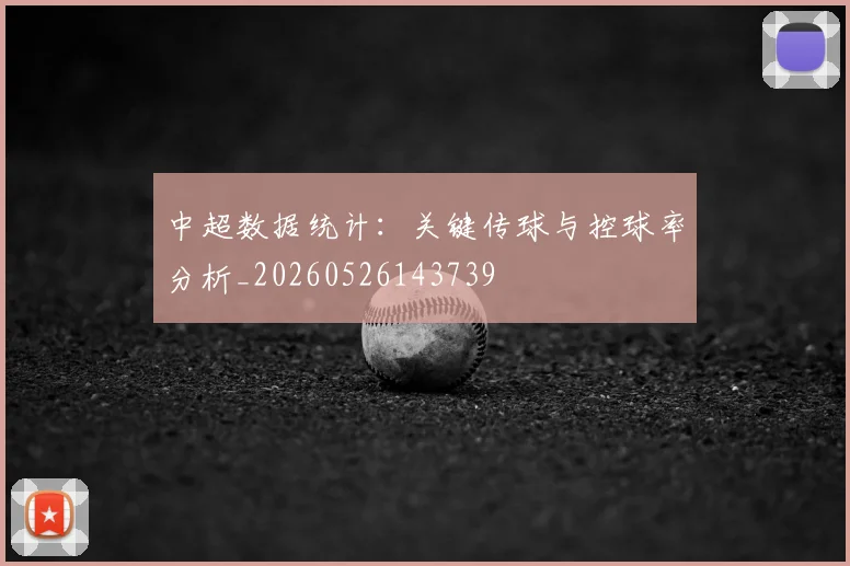 中超数据统计:关键传球与控球率分析_20260526143739
