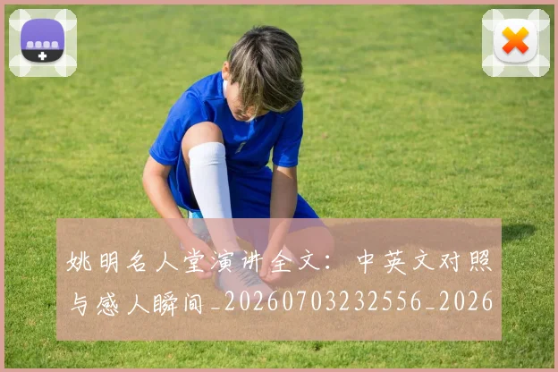 姚明名人堂演讲全文：中英文对照与感人瞬间_20260703232556_20260720191448