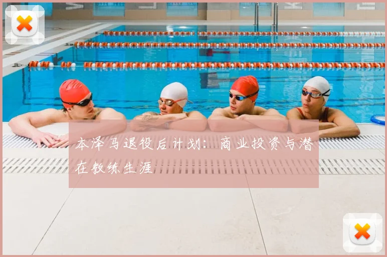 本泽马退役后计划：商业投资与潜在教练生涯