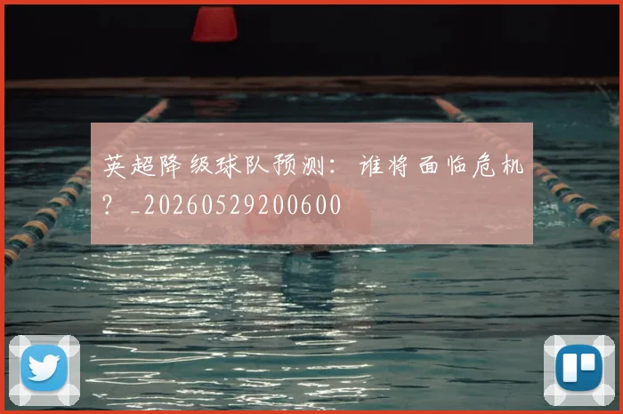 英超降级球队预测：谁将面临危机？_20260529200600