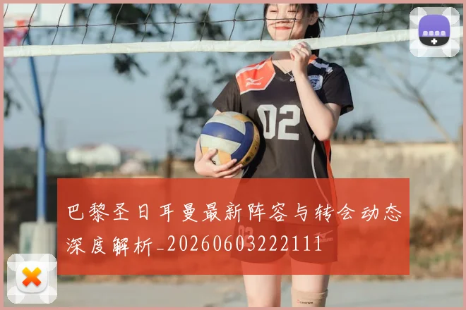 巴黎圣日耳曼最新阵容与转会动态深度解析_20260603222111